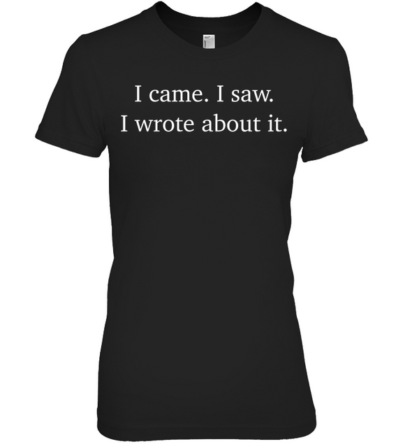 I CAME. I SAW. I WROTE ABOUT IT. t-shirt
